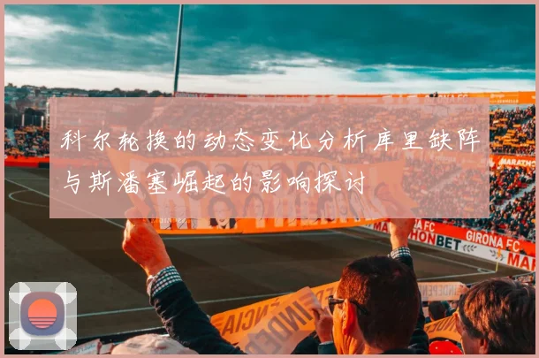 科尔轮换的动态变化分析库里缺阵与斯潘塞崛起的影响探讨