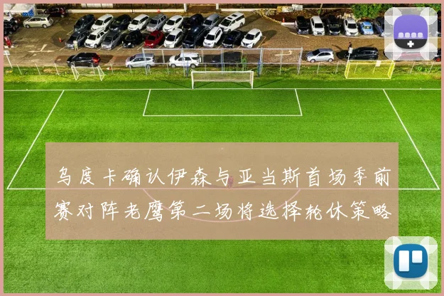 乌度卡确认伊森与亚当斯首场季前赛对阵老鹰第二场将选择轮休策略