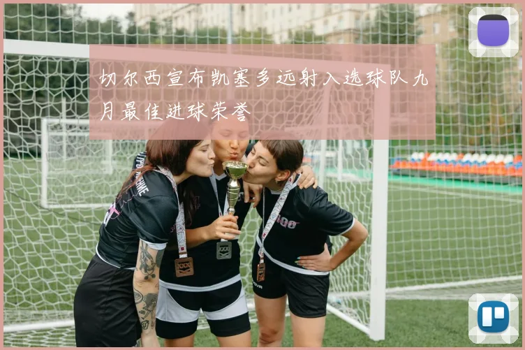 切尔西宣布凯塞多远射入选球队九月最佳进球荣誉
