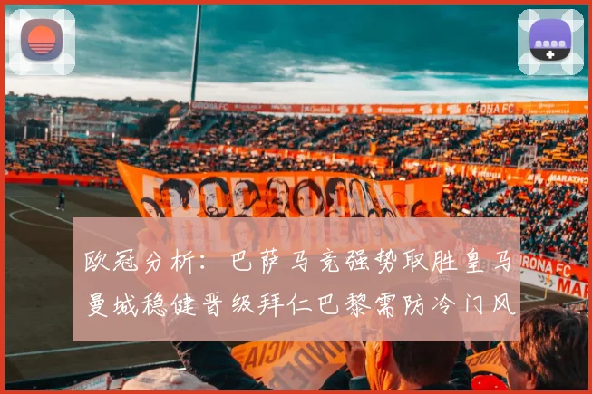 欧冠分析：巴萨马竞强势取胜皇马曼城稳健晋级拜仁巴黎需防冷门风险