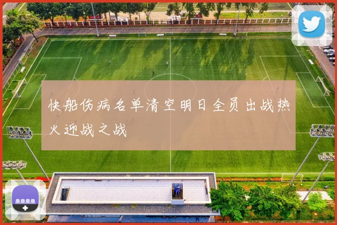 快船伤病名单清空明日全员出战热火迎战之战