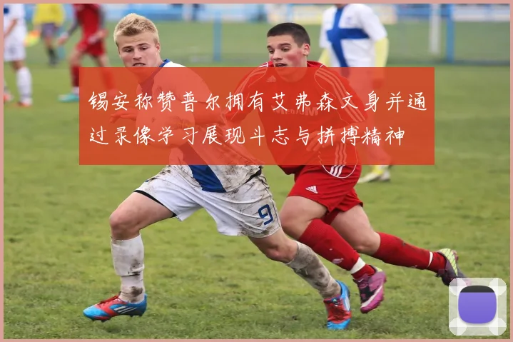 锡安称赞普尔拥有艾弗森文身并通过录像学习展现斗志与拼搏精神