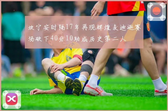 坎宁安时隔17年再现辉煌麦迪逊赛场砍下40分10助成历史第二人