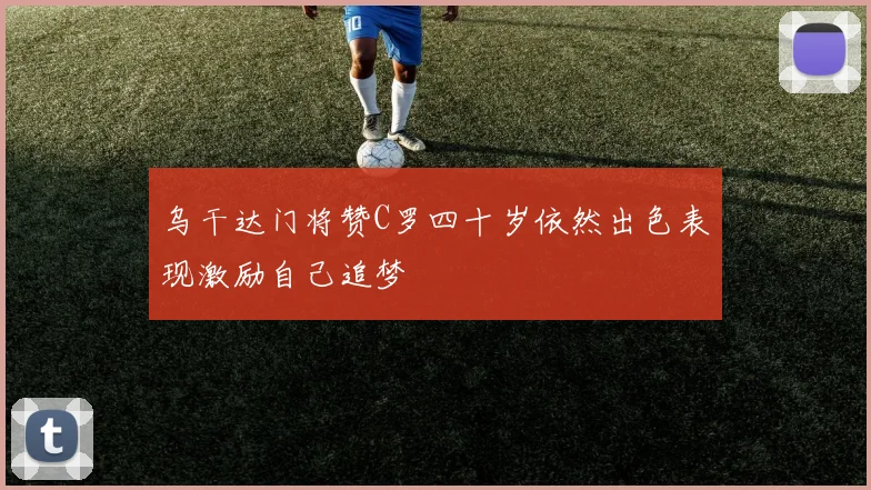 乌干达门将赞C罗四十岁依然出色表现激励自己追梦