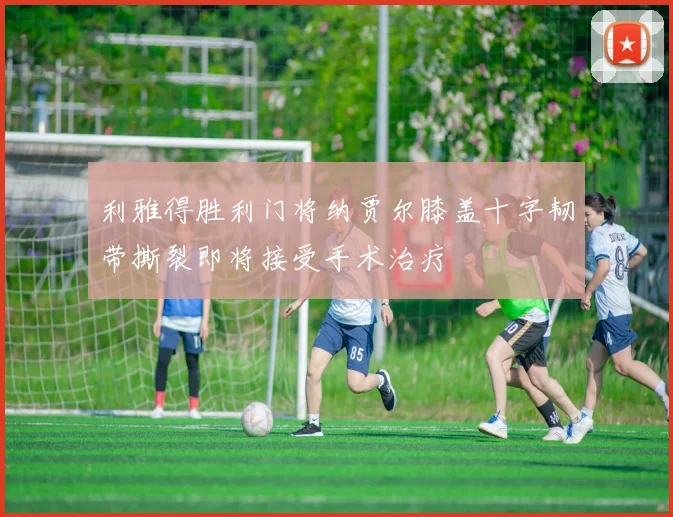 利雅得胜利门将纳贾尔膝盖十字韧带撕裂即将接受手术治疗